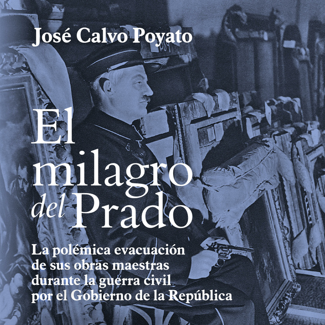 José Calvo Poyato - El milagro del Prado: La polémica evacuación de sus obras maestras durante la guerra civil por el Gobierno de la República