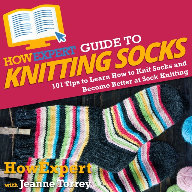 HowExpert, Jeanne Torrey - HowExpert Guide to Knitting Socks: 101 Tips to Learn How to Knit Socks and Become Better at Sock Knitting