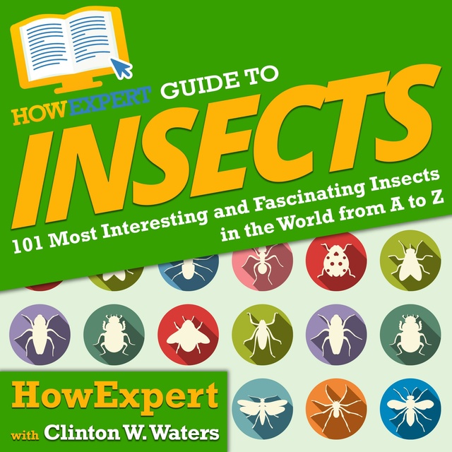 Clinton W. Waters, HowExpert - HowExpert Guide to Insects: 101 Most Interesting and Fascinating Insects in the World from A to Z
