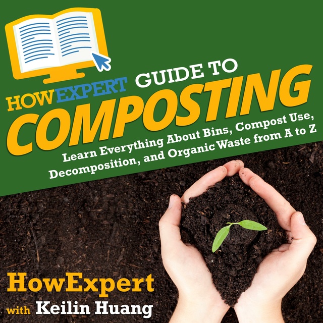 HowExpert, Keilin Huang - HowExpert Guide to Composting: Learn Everything About Bins, Compost Use, Decomposition, and Organic Waste from A to Z
