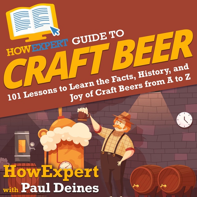 HowExpert, Paul Deines - HowExpert Guide to Craft Beer: 101 Lessons to Learn the Facts, History, and Joy of Craft Beers from A to Z