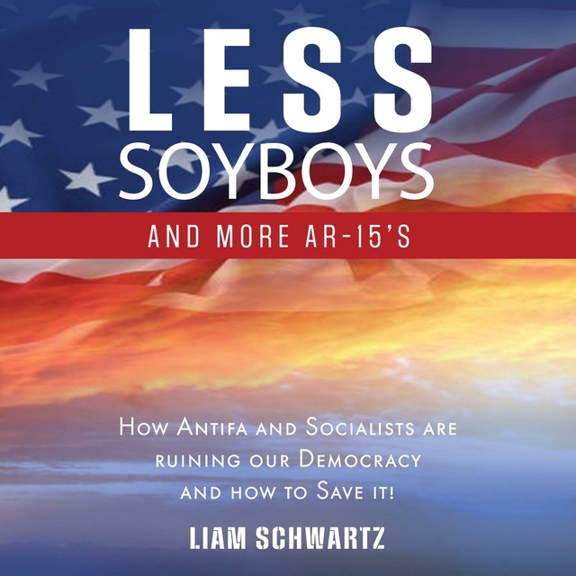Liam Schwartz - Less Soyboys and More AR-15's: How Antifa and Socialists are ruining our Democracy and how to Save it!