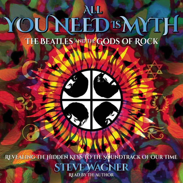 Steve Wagner - All You Need Is Myth: The Beatles and the Gods of Rock