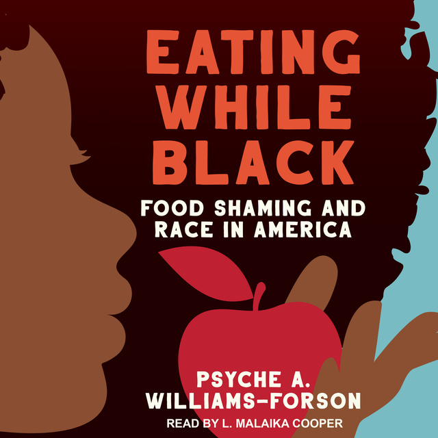 Psyche A. Williams-Forson - Eating While Black: Food Shaming and Race in America