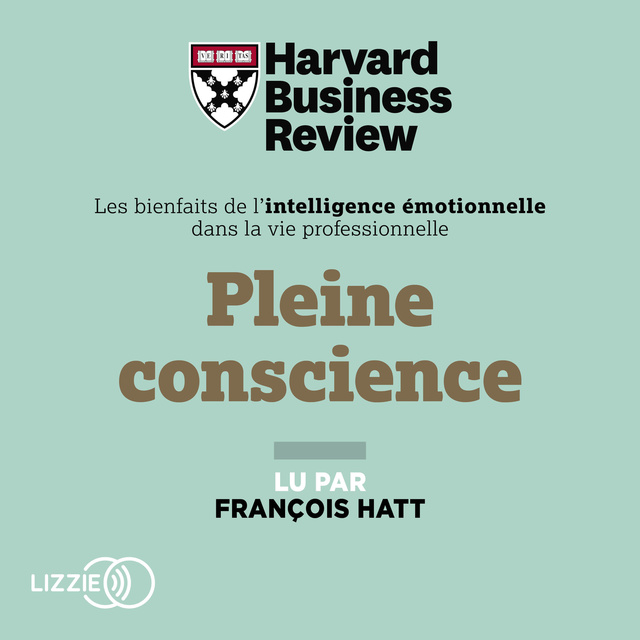 Harvard Business Review - Pleine conscience : Les Bienfaits de l'intelligence émotionnelle dans la vie professionnelle
