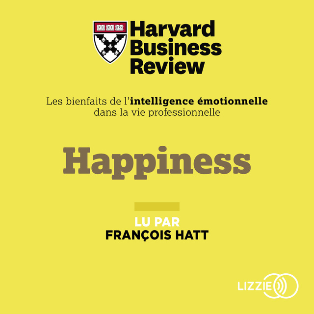 Harvard Business Review - Happiness: Les Bienfaits de l'intelligence émotionnelle dans la vie professionnelle