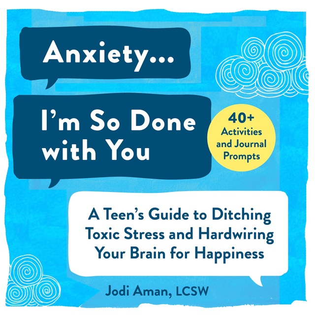 Jodi Aman - Anxiety...I'm So Done with You!: A Teen's Guide to Ditching Toxic Stress and Hardwiring Your Brain for Happiness