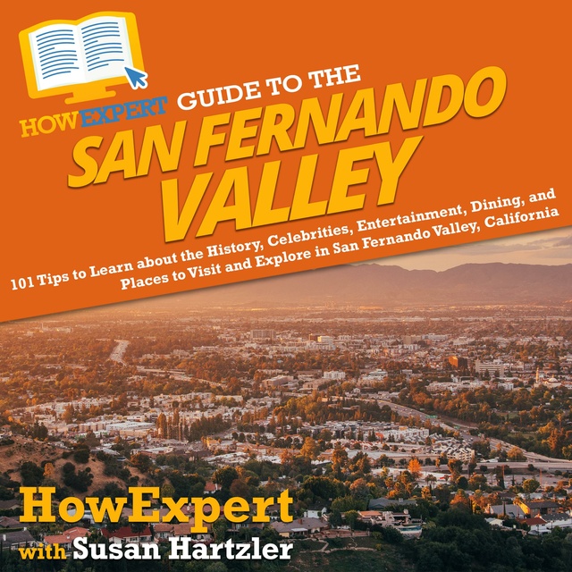 HowExpert, Susan Hartzler - HowExpert Guide to the San Fernando Valley: 101 Tips to Learn about the History, Celebrities, Entertainment, Dining, and Places to Visit and Explore in San Fernando Valley, California