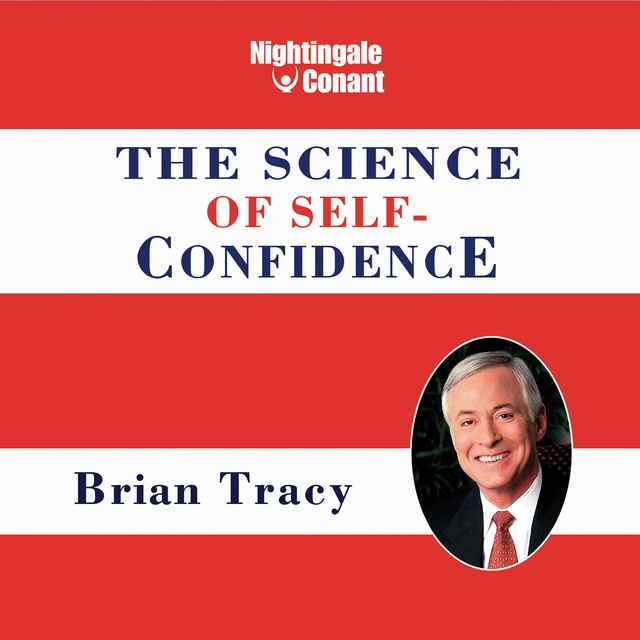 Brian Tracy - The Science of Self-Confidence: Never Stall Out Again...Have the Confidence You Need When You Need It Most!