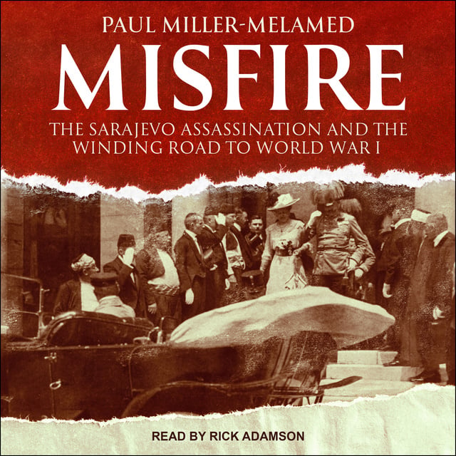 Paul Miller-Melamed - Misfire: The Sarajevo Assassination and the Winding Road to World War I