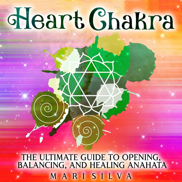 Heart Chakra: The Ultimate Guide to Opening, Balancing, and Healing Anahata  - Audiobook - Mari Silva - Storytel