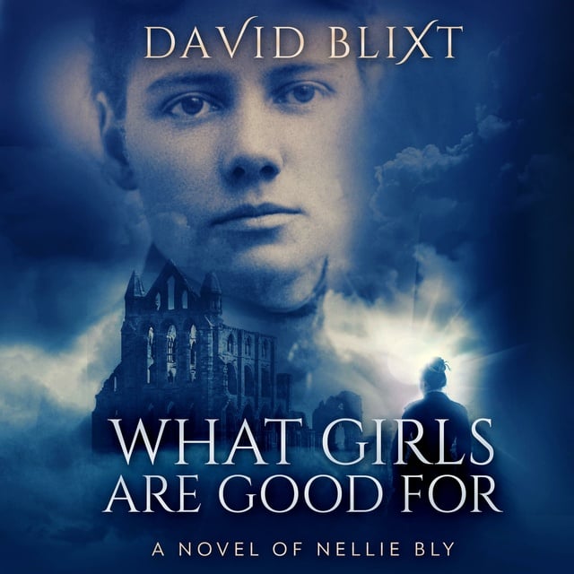 David Blixt - What Girls Are Good For: A Novel Of Nellie Bly