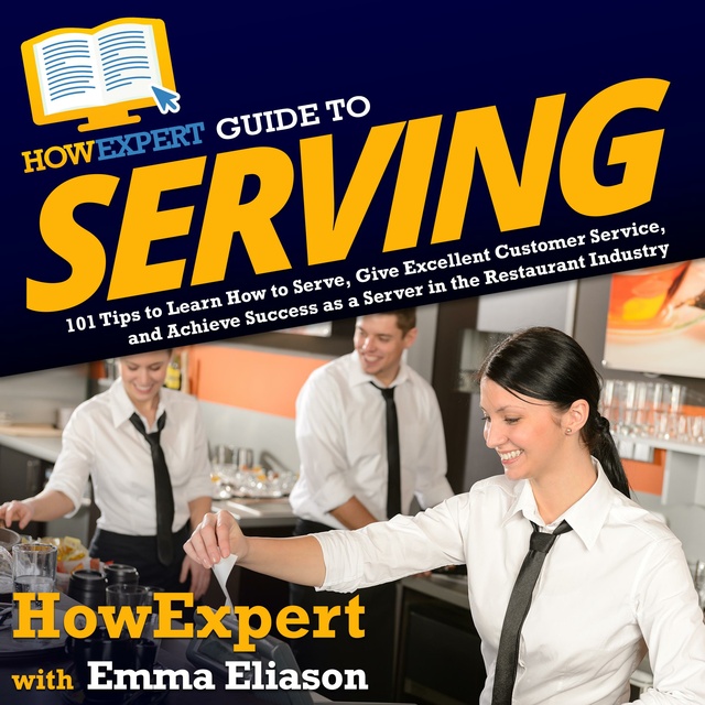 HowExpert, Emma Eliason - HowExpert Guide to Serving: 101 Tips to Learn How to Serve, Give Excellent Customer Service, and Achieve Success as a Server in the Restaurant Industry