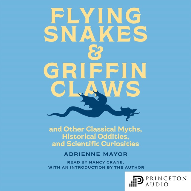 Adrienne Mayor - Flying Snakes and Griffin Claws: And Other Classical Myths, Historical Oddities, and Scientific Curiosities