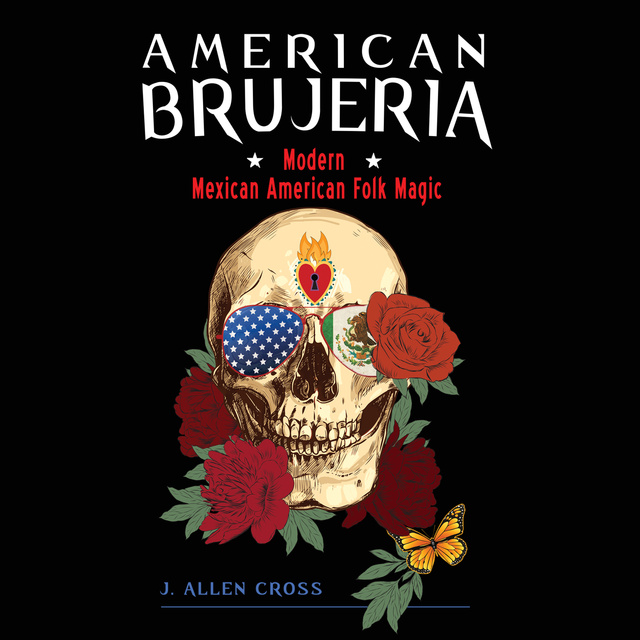 J. Allen Cross - American Brujeria: Modern Mexican-American Folk Magic