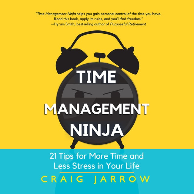 Craig Jarrow - Time Management Ninja: 21 Rules for More Time and Less Stress in Your Life