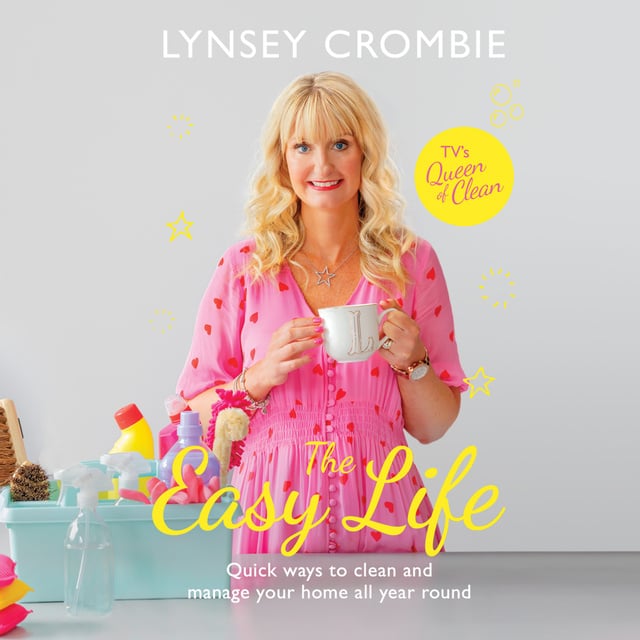 Lynsey Crombie - The Easy Life: Quick ways to clean and manage your home all year round