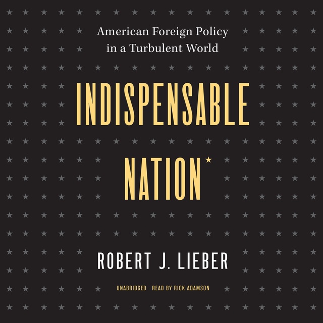 Robert J. Lieber - Indispensable Nation: American Foreign Policy in a Turbulent World