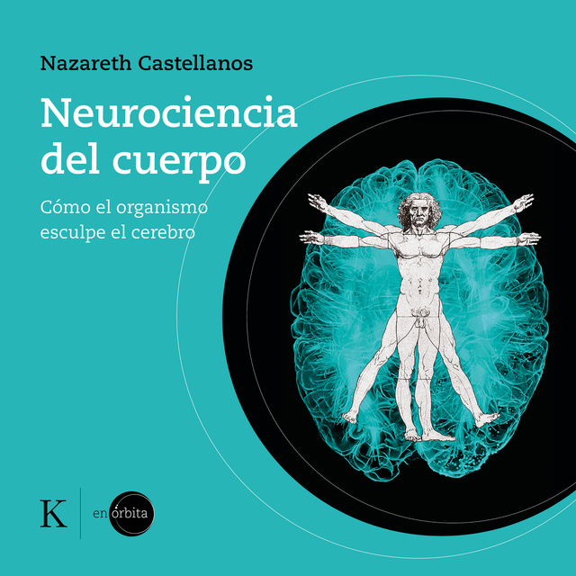 Nazareth Castellanos - Neurociencia del cuerpo: Cómo el organismo esculpe el cerebro