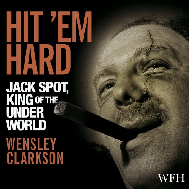 Wensley Clarkson - Hit 'Em Hard: Jack Spot, King of the Underworld