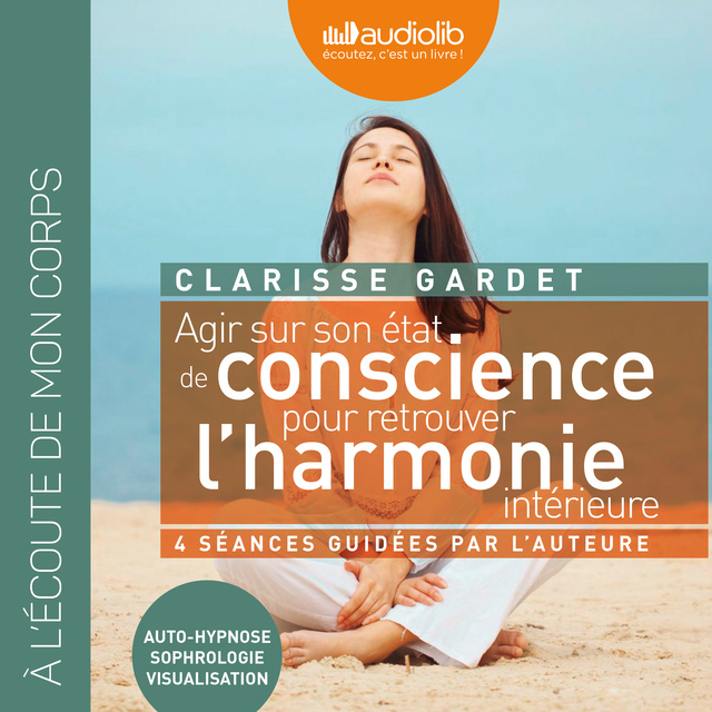 Clarisse Gardet - Agir sur son état de conscience - Pour retrouver l'harmonie intérieure: Séances guidées par l'auteur