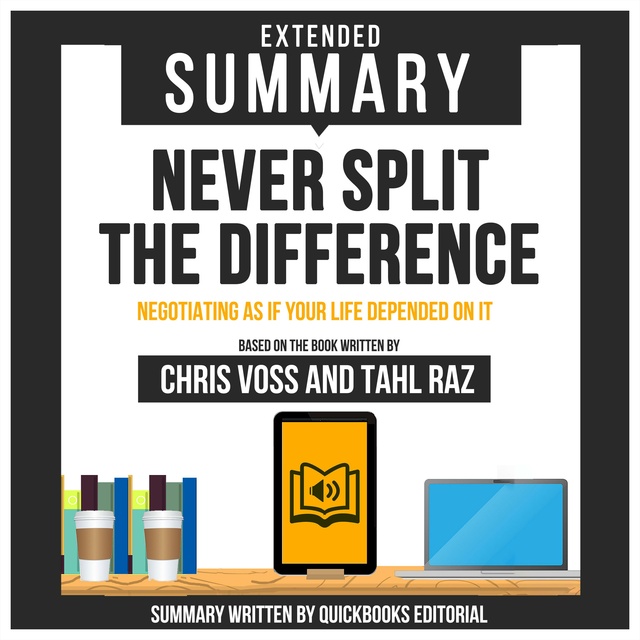 Extended Summary Of Never Split The Difference - Negotiating As If Your  Life Depended On It: Based On The Book Written By Chris Voss And Tahl Raz -  Audiobook - Quickbooks Editorial - Storytel
