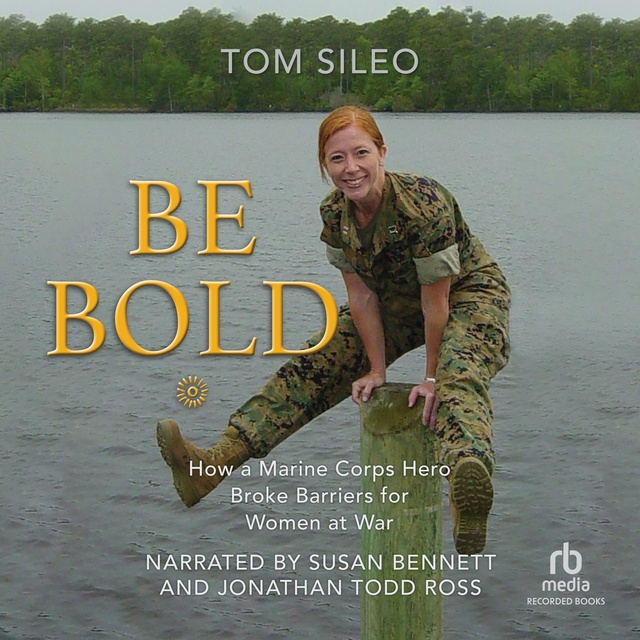 Tom Sileo - Be Bold: How a Marine Hero Broke the Glass Ceiling for Women at War