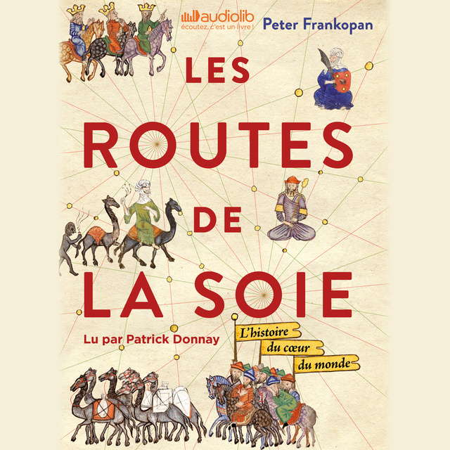 Peter Frankopan - Les Routes de la Soie: L'histoire du coeur du monde