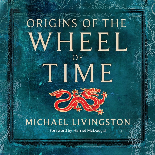 Michael Livingston - Origins of The Wheel of Time: The Legends and Mythologies that Inspired Robert Jordan