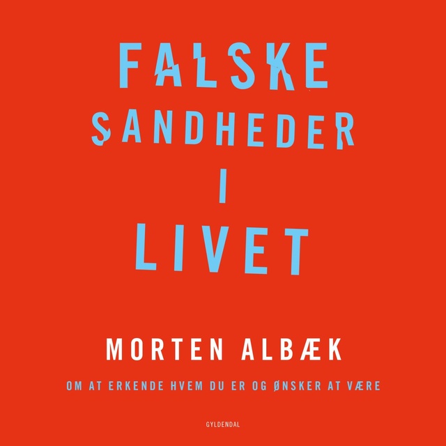 Morten Albæk - Falske sandheder i livet: Om at erkende, hvem du er og ønsker at være