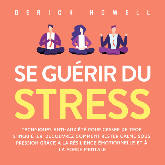 Se guérir du stress: Techniques anti-anxiété pour cesser de trop  s'inquiéter. Découvrez comment rester calme sous pression grâce à la  résilience émotionnelle et à la force mentale - Audiolibro - Derick Howell 