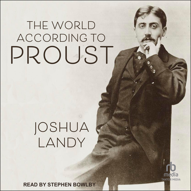 Joshua Landy - The World According to Proust