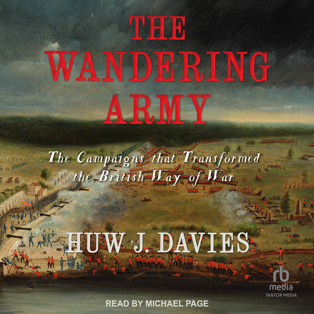 Huw J. Davies - The Wandering Army: The Campaigns that Transformed the British Way of War
