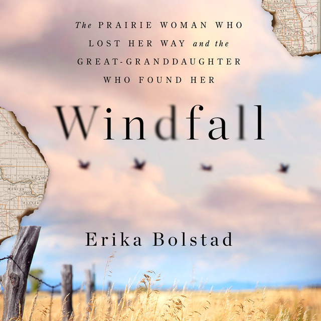 Erika Bolstad - Windfall: The Prairie Woman Who Lost Her Way and the Great-Granddaughter Who Found Her
