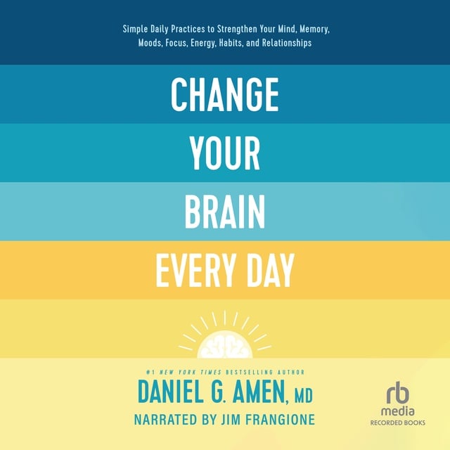 Change Your Brain Every Day: Simple Daily Practices to Strengthen Your Mind,  Memory, Moods, Focus, Energy, Habits, and Relationships - Audiobook -  Daniel G. Amen (M.D.) - Storytel
