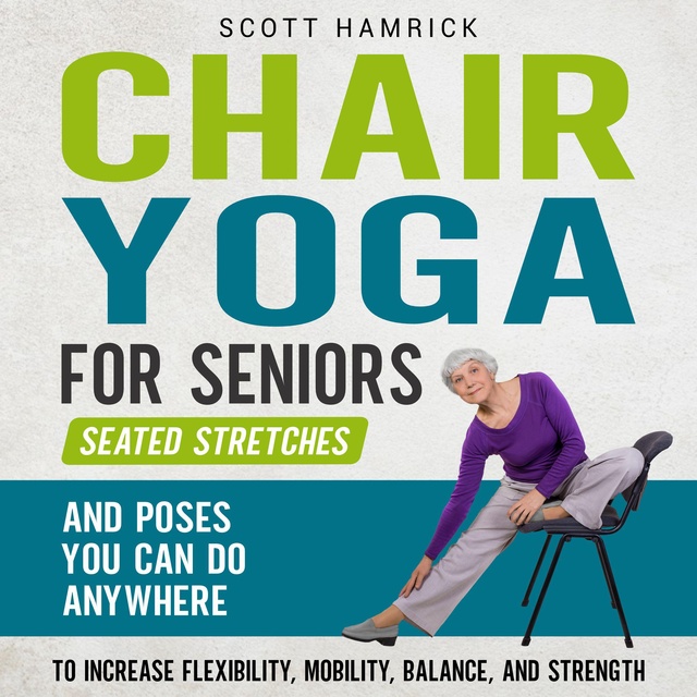 Chair Yoga for Seniors: Seated Stretches and Poses You Can Do Anywhere to  Increase Flexibility, Mobility, Balance, and Strength - Audiobook - Scott  Hamrick - Storytel