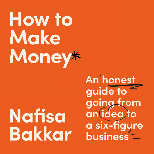 Nafisa Bakkar - How To Make Money: An honest guide to going from an idea to a six-figure business