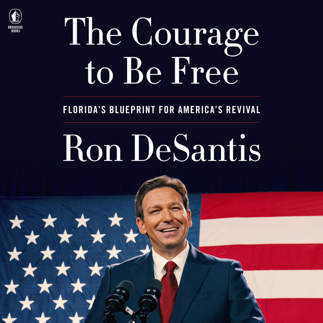 Ron DeSantis - The Courage to Be Free: Florida’s Blueprint for America’s Revival