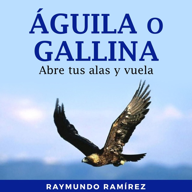 ÁGUILA O GALLINA: Abre tus alas y vuela - Audiobook - Raymundo Ramírez -  Storytel