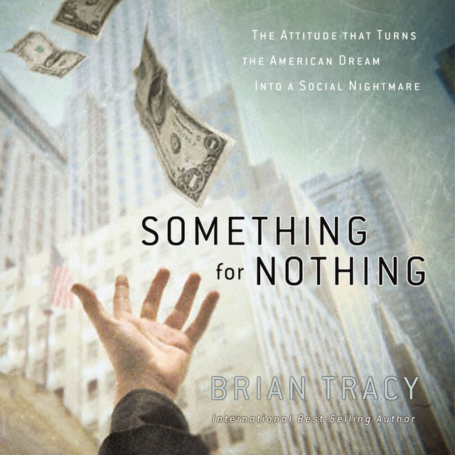Brian Tracy - Something for Nothing: The All-Consuming Desire that Turns the American Dream into a Social Nightmare