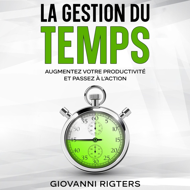 Giovanni Rigters - La gestion du temps: Augmentez votre productivité et passez à l’action