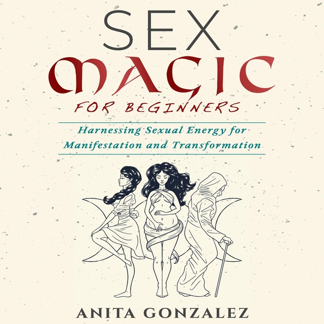 Sex Magic for Beginners: Harnessing Sexual Energy For