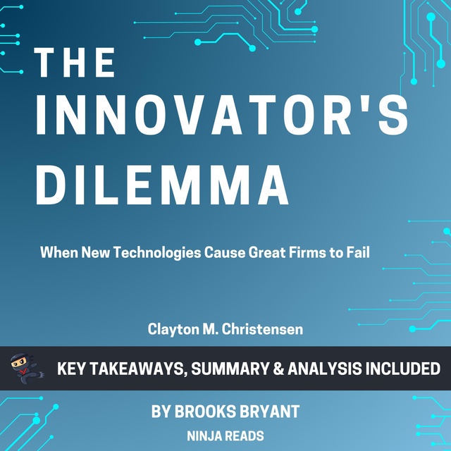 Brooks Bryant - Summary: The Innovator's Dilemma: When New Technologies Cause Great Firms to Fail by Clayton M. Christensen: Key Takeaways, Summary & Analysis