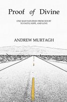 Proof of Divine - One Man's Journey from Doubt to Faith, Hope and Love - Andrew Murtagh