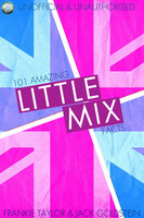 101 Amazing Little Mix Facts - Jack Goldstein, Frankie Taylor