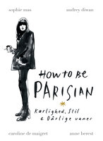 How to be Parisian - Kærlighed, Stil & Dårlige vaner - Sophie Mas, Audrey Diwan, Caroline De Maigret, Anne Berest