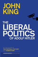 The Liberal Politics Of Adolf Hitler - John King
