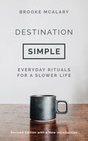 Destination Simple: Everyday Rituals for a Slower Life - Brooke McAlary