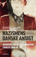 Nazismens danske ansigt: Danskere i besættelsesmagtens tjeneste 1940-45 - Christian Aagaard