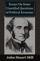 Essays on some Unsettled Questions of Political Economy - John Stuart Mill